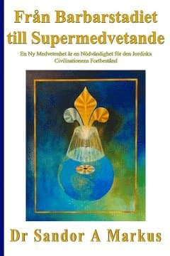 Från barbarstadiet till supermedvetande : en ny medvetenhet är en nödvändighet för den jordiska civilisationens fortbestånd