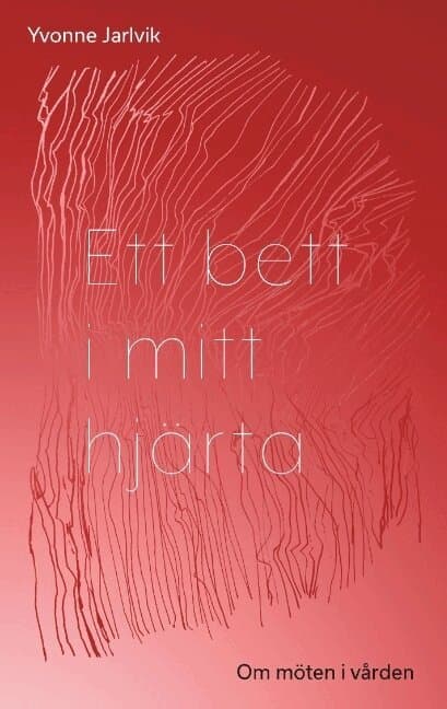 Ett bett i mitt hjärta : om möten i vården