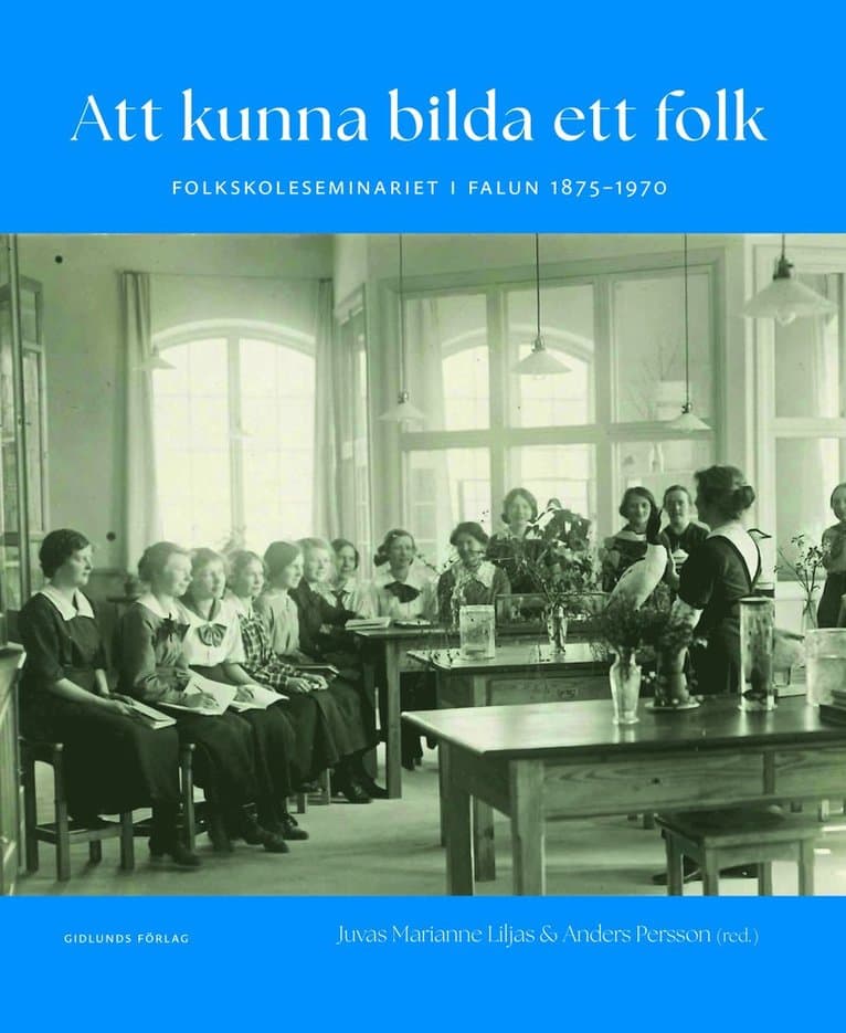 Att kunna bilda ett folk : folkskoleseminariet i Falun 1875-1970