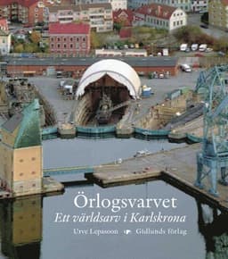 Örlogsvarvet : ett världsarv i Karlskrona