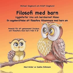 Filosofi med barn. Ugglefarfar Uno och barnbarnet Nisse: En sagoberättelse att filosofera tillsammans med barn om: Avsedd för att gemensamt fundera oc