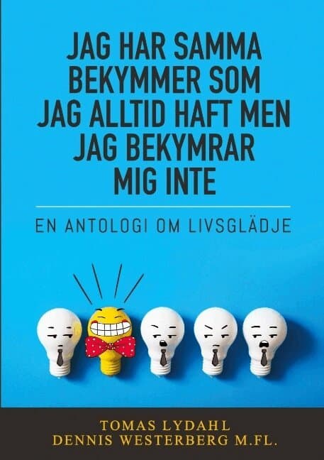Jag har samma bekymmer som jag alltid haft men jag bekymrar mig inte: En antologi om livsglädje