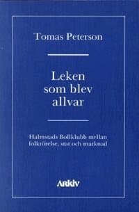 Leken som blev allvar : Halmstads bollklubb mellan folkrörelse, stat och ma
