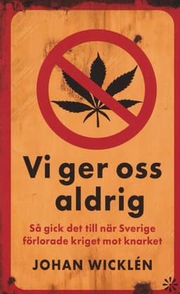 Vi ger oss aldrig : så gick det till när Sverige förlorade kriget mot knarket