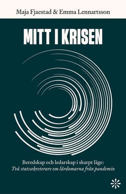 Mitt i krisen : beredskap och ledarskap i skarpt läge - två statssekreterare om lärdomarna från pandemin