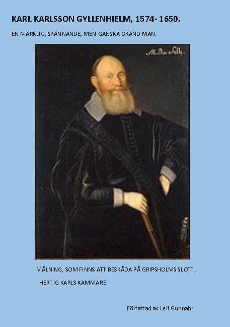 Karl Karlsson Gyllenhielm 1574 - 1650: En märklig, spännande, men ganska okänd man