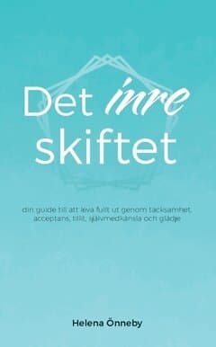 Det inre skiftet : din guide till att leva livet fullt ut genom tacksamhet, acceptans, tillit, självmedkänsla och glädje