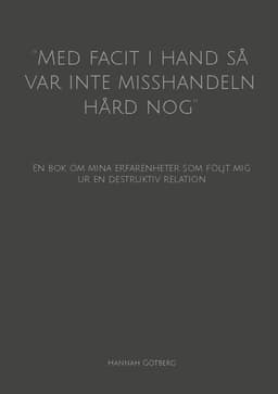 ''Med facit i hand så var inte misshandeln hård nog'': En bok om mina erfarenheter som följt mig ur en destruktiv relation