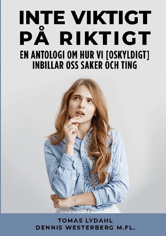 Inte viktigt på riktigt : en antologi om hur vi [oskyldigt] inbillar oss saker och ting