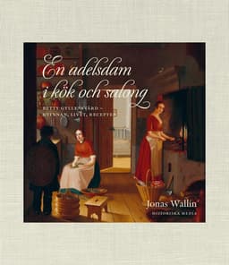 En adelsdam i kök och salong : Betty Gyllensvärd - kvinnan, livet, recepten