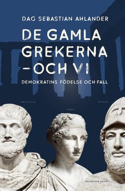 De gamla grekerna - och vi : Demokratins födelse och fall