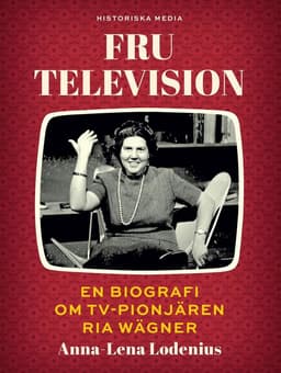 Fru Television : en biografi om TV-pionjären Ria Wägner