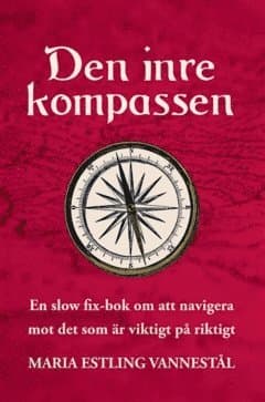 Den inre kompassen : en slow fix-bok om att navigera mot det som är viktigt på riktigt