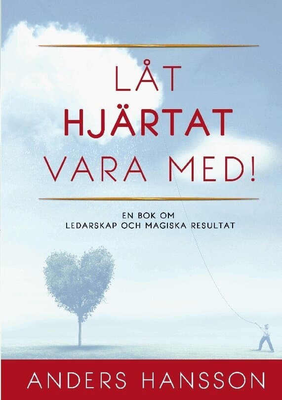 Låt hjärtat vara med! : en bok om ledarskap och magiska resultat.