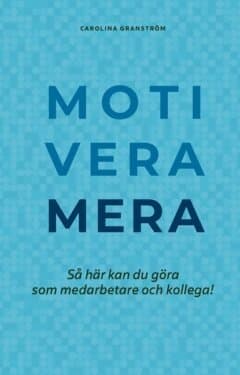 Motivera mera : så här kan du göra som medarbetare och kollega!