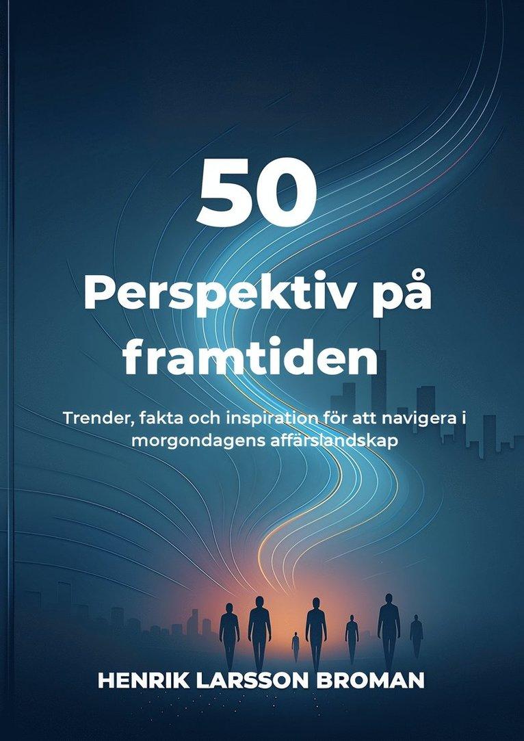 50 perspektiv på framtiden : trender, fakta och inspiration för att navigera i morgondagens affärslandskap