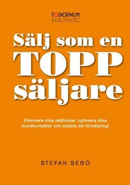 Sälj som en Toppsäljare - Eliminera dina säljhinder, optimera dina kundkont