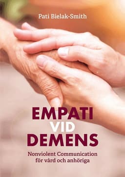 Empati vid demens : Nonviolent Communication för vård och anhöriga
