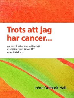 Trots att jag har cancer - om att må så bra som möjligt i ett utsatt läge  med hjälp av EFT och mindfulness