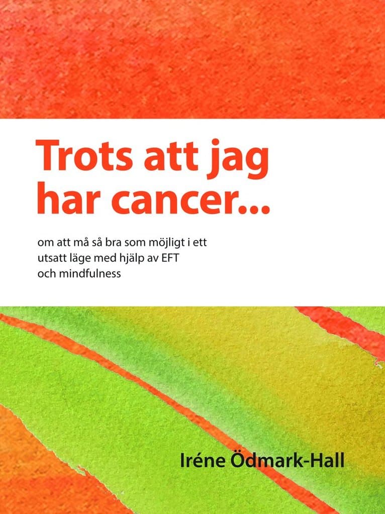 Trots att jag har cancer - om att må så bra som möjligt i ett utsatt läge  med hjälp av EFT och mindfulness