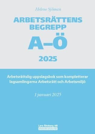 Arbetsrättens begrepp A-Ö 2025 : arbetsrättslig uppslagsbok som kompletterar lagsamlingarna Arbetsrätt och Arbetsmiljö