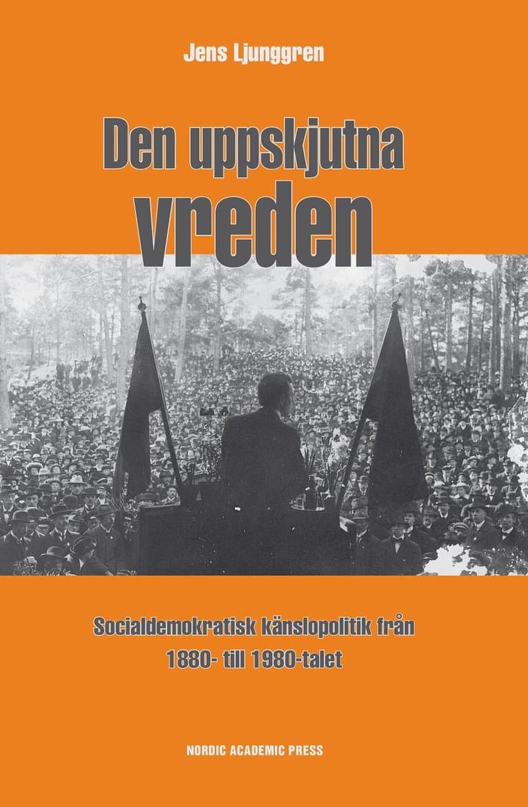 Den uppskjutna vreden : socialdemoktratisk känslopolitik från 1880- till 1980-talet