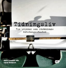 Tidningsliv : Tio kvinnor som förändrade Göteborgs-Posten