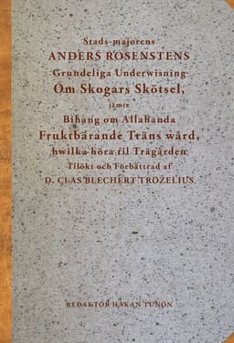 Stads-majorens Anders Rosenstens Grundeliga underwisning om skogars skötsel, jämte bihang om allahanda fruktbärande träns wård, hwilka höra til trägården : tilökt och förbättrad af professor Clas Bliechert Trozelius