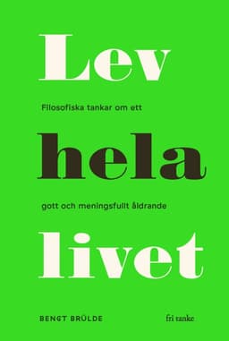 Lev hela livet : filosofiska tankar om ett gott och meningsfullt åldrande