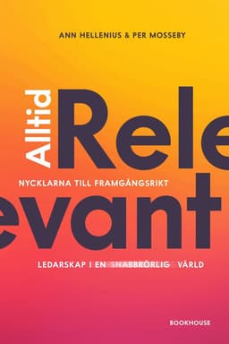 Alltid relevant : nycklarna till framgångsrikt ledarskap i en snabbrörlig värld