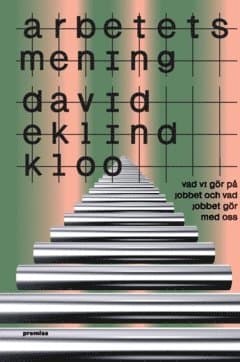 Arbetets mening : vad vi gör på jobbet och vad jobbet gör med oss