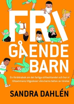 Frigående barn : en föräldrarbok om det ökade stillasittandet och hur vi tillsammans tillgodoser våra barns behov av rörelse
