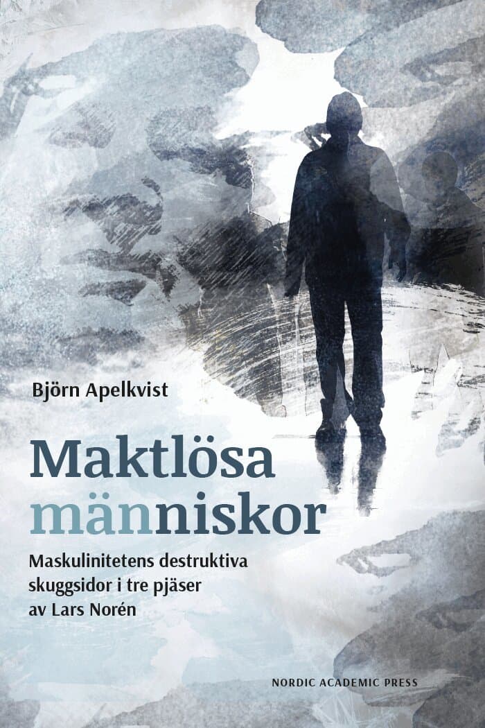 Maktlösa människor : maskulinitetens destruktiva skuggsidor i tre pjäser av Lars Norén