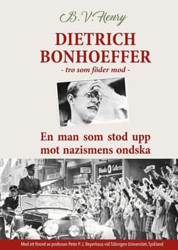 Dietrich Bonhoeffer : tro som föder mod - En man som stod upp mot nazismens ondska