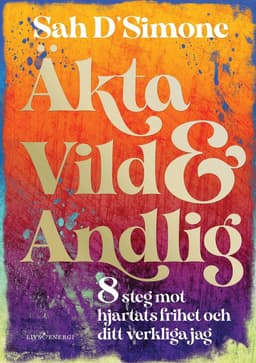 Äkta, vild & andlig : 8 steg mot hjärtats frihet och ditt verkliga jag