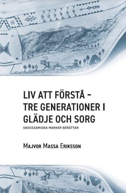 Liv att förstå : tre generationer i glädje och sorg - skogssamiska marker berättar