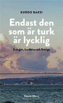 Endast den som är turk är lycklig : Erdogan, kurderna och Sverige