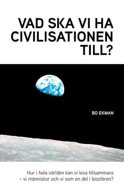 Vad ska vi ha civilisationen till? : hur i hela världen kan vi leva tillsammans - vi människor och vi som en del av biosfären?
