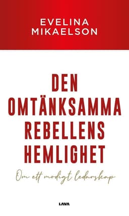 Den omtänksamma rebellens hemlighet : om ett modigt ledarskap