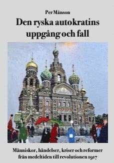 Den ryska autokratins uppgång och fall :  människor, händelser, kriser och reformer från medeltiden till revolutionen 1917