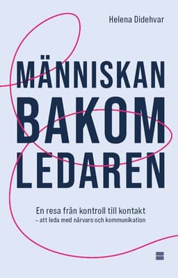 Människan bakom ledaren : en resa från kontroll till kontakt – att leda med närvaro och kommunikation