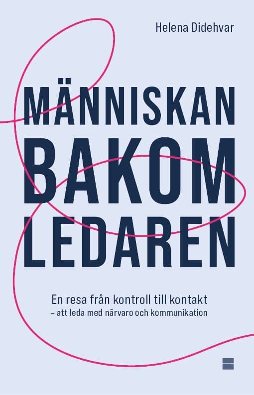 Människan bakom ledaren : en resa från kontroll till kontakt – att leda med närvaro och kommunikation