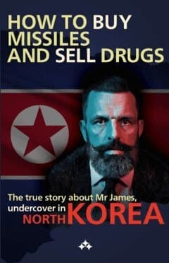 How to buy missiles and sell drugs  : the true story about Mr James, undercover in North Korea
