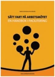 Sätt fart på arbetsmötet : en handbok i facilitering