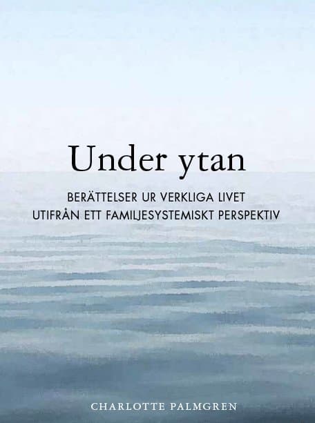 Under ytan : berättelser ur verkliga livet utifrån ett familjesystemiskt perspektiv