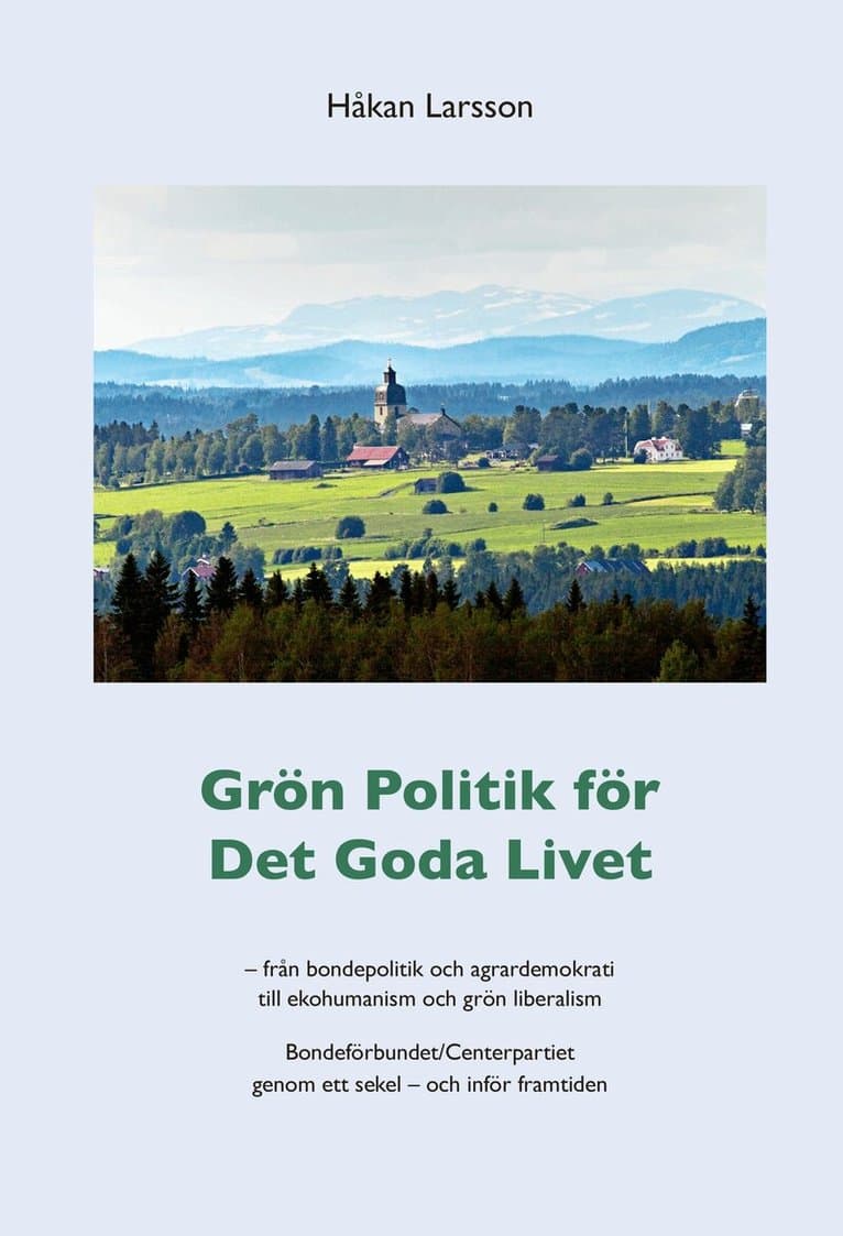 Grön politik för det goda livet : från agrardemokrati till ekohumanism och grön liberalism - Bondeförbundet/Centerpartiet genom ett sekel - och inför framtiden