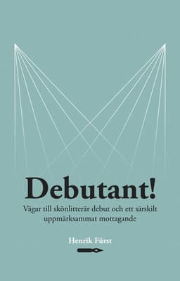 Debutant!  Vägar till skönlitterär debut och ett särskilt  uppmärksammat mottagande