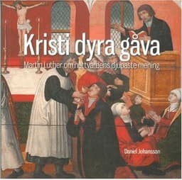 Kristi dyra gåva : Martin Luther om nattvardens djupaste mening