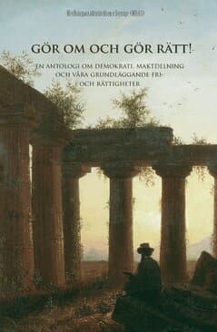 Gör om och gör rätt! : om demokrati, maktdelning och våra grundläggande fri- och rättigheter - en antologi