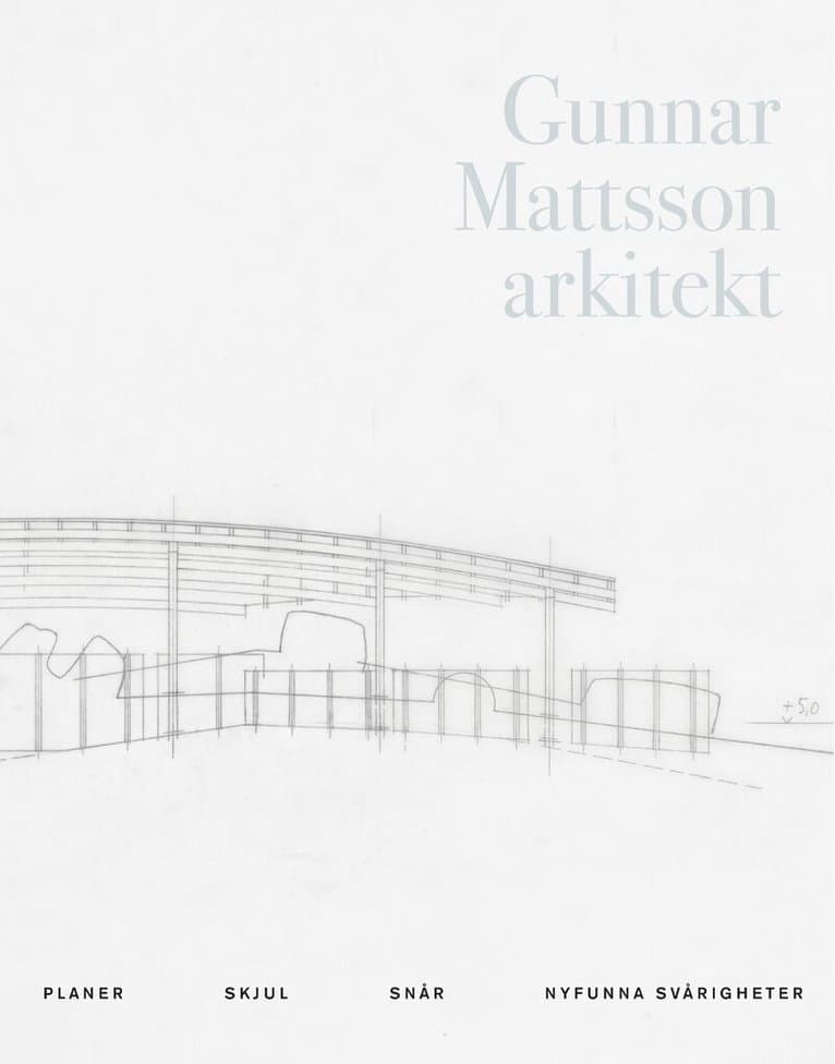 Gunnar Mattsson arkitekt : planer, skjul, snår, nyfunna svårigheter